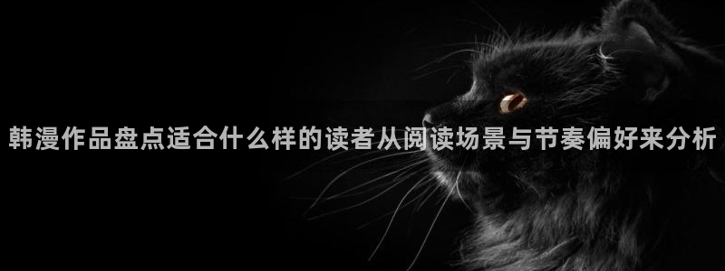 樱花日语汉字：韩漫作品盘点适合什么样的读者从阅读场景与节奏偏好来分析