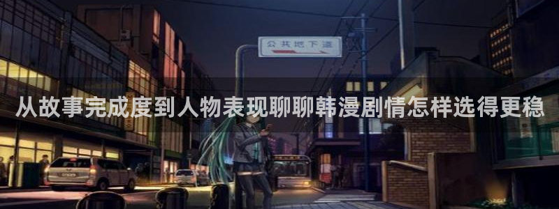 樱花日语日常口语：从故事完成度到人物表现聊聊韩漫剧情怎样选得更稳