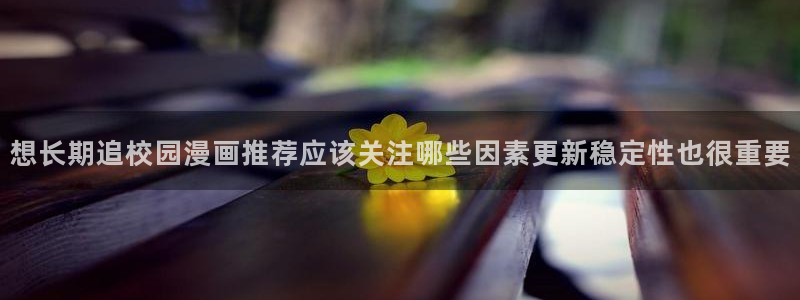 樱花日语日常会话:想长期追校园漫画推荐应该关注哪些因素更新稳定性也很重要